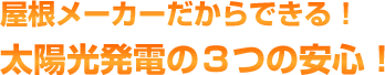 屋根メーカーだからできる！太陽光発電の3つの安心