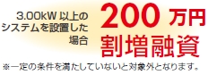 3.00kw以上のシステムを設置した場合　200万円割増融資