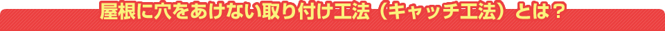 屋根に穴をあけない取り付け工法（キャッチ工法）とは？