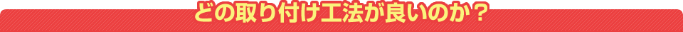 どの取り付け工法が良いのか？