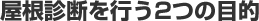 屋根診断を行う2つの目的