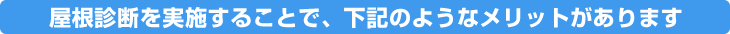 屋根診断を実施することで、下記のようなメリットがあります