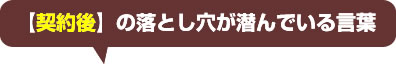 落とし穴が潜んでいる言葉【契約後】