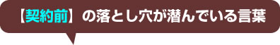 落とし穴が潜んでいる言葉【契約前】